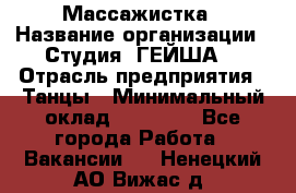 Массажистка › Название организации ­ Студия "ГЕЙША" › Отрасль предприятия ­ Танцы › Минимальный оклад ­ 70 000 - Все города Работа » Вакансии   . Ненецкий АО,Вижас д.